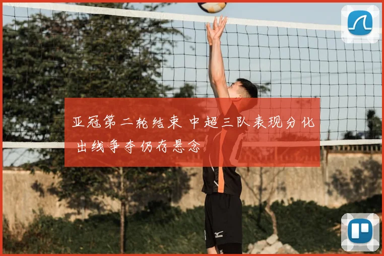 亚冠第二轮结束 中超三队表现分化 出线争夺仍存悬念
