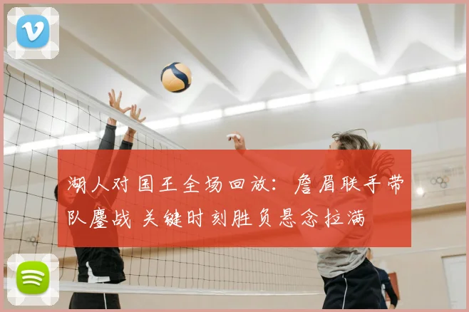湖人对国王全场回放：詹眉联手带队鏖战 关键时刻胜负悬念拉满