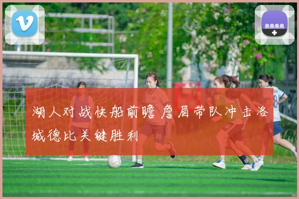 湖人对战快船前瞻 詹眉带队冲击洛城德比关键胜利