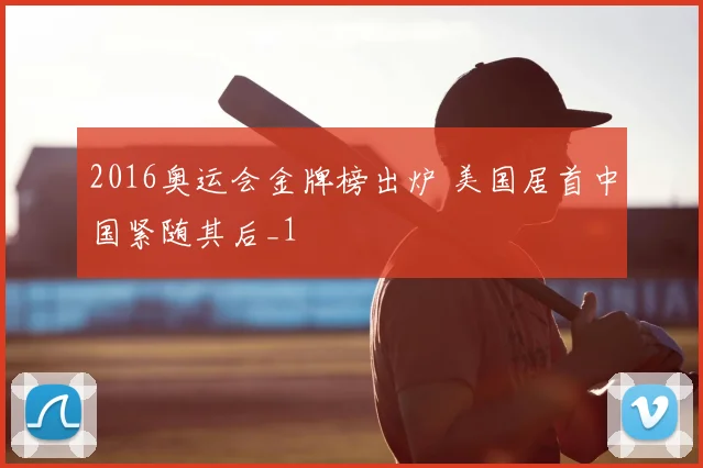 2016奥运会金牌榜出炉 美国居首中国紧随其后_1