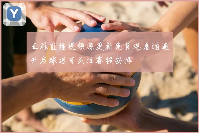 亚冠直播视频源更新免费观看通道开启球迷可关注赛程安排