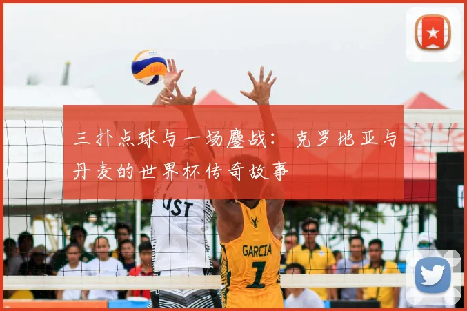 三扑点球与一场鏖战:克罗地亚与丹麦的世界杯传奇故事