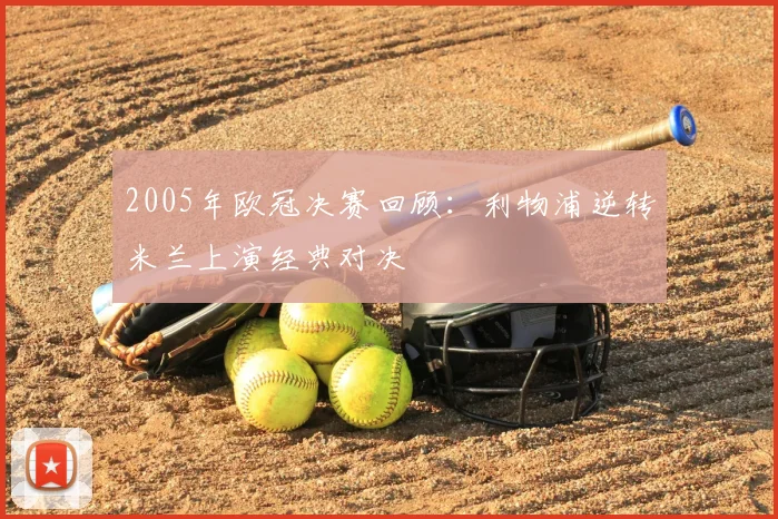 2005年欧冠决赛回顾:利物浦逆转米兰上演经典对决